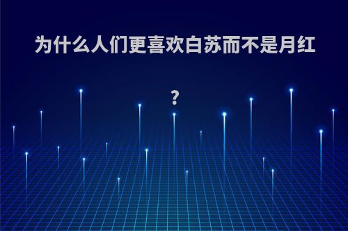 为什么人们更喜欢白苏而不是月红?