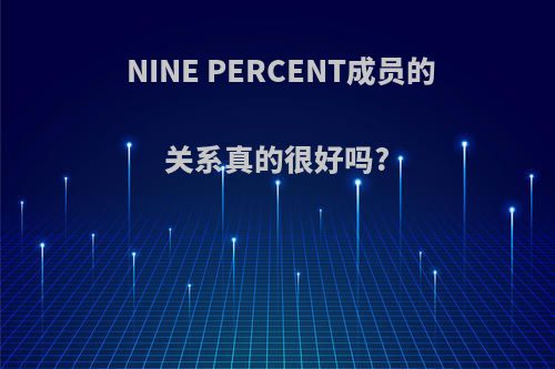 NINE PERCENT成员的关系真的很好吗?