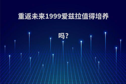 重返未来1999爱兹拉值得培养吗?