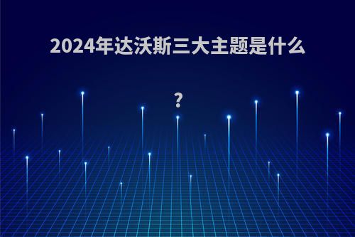 2024年达沃斯三大主题是什么?