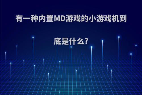 有一种内置MD游戏的小游戏机到底是什么?