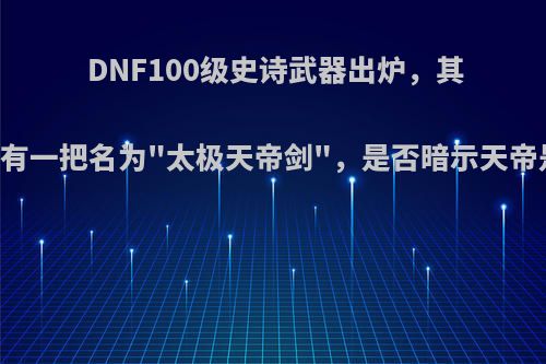 DNF100级史诗武器出炉，其中有一把名为