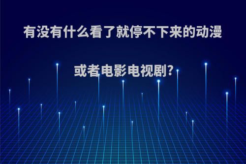 有没有什么看了就停不下来的动漫或者电影电视剧?