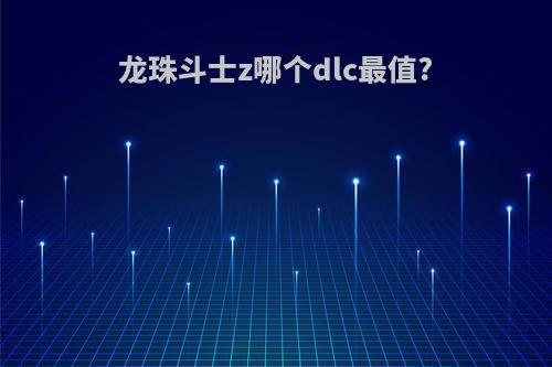 龙珠斗士z哪个dlc最值?