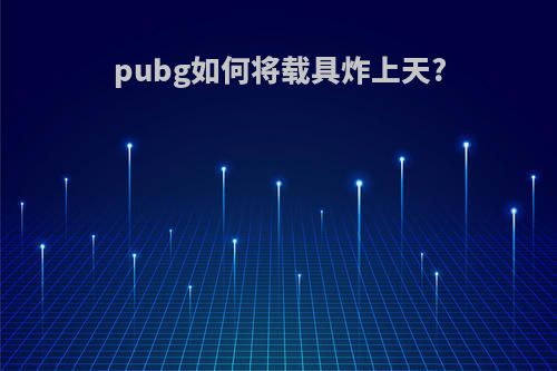 pubg如何将载具炸上天?