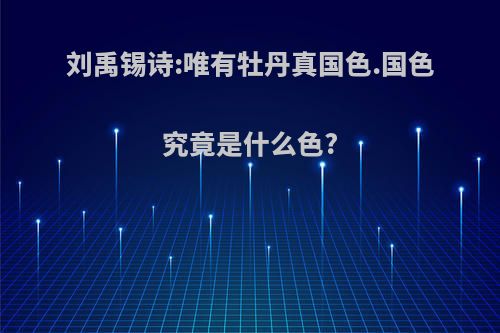 刘禹锡诗:唯有牡丹真国色.国色究竟是什么色?