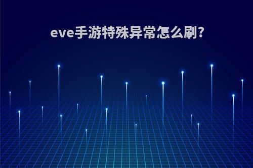 eve手游特殊异常怎么刷?