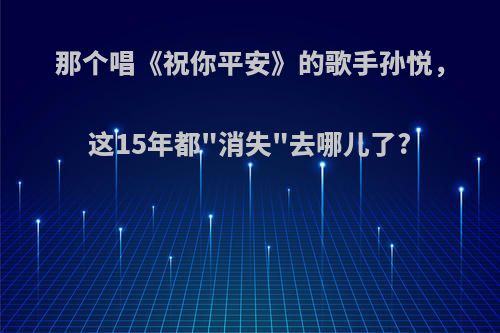 那个唱《祝你平安》的歌手孙悦，这15年都