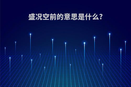 盛况空前的意思是什么?