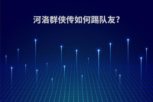 河洛群侠传如何踢队友?