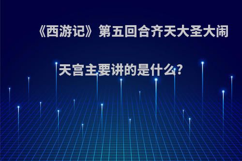 《西游记》第五回合齐天大圣大闹天宫主要讲的是什么?