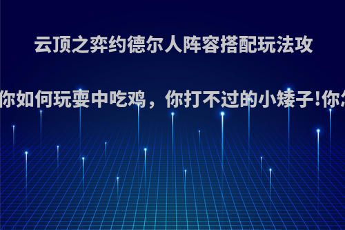 云顶之弈约德尔人阵容搭配玩法攻略，教你如何玩耍中吃鸡，你打不过的小矮子!你怎么看?