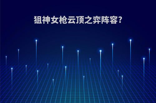 狙神女枪云顶之弈阵容?