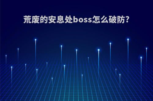 荒废的安息处boss怎么破防?