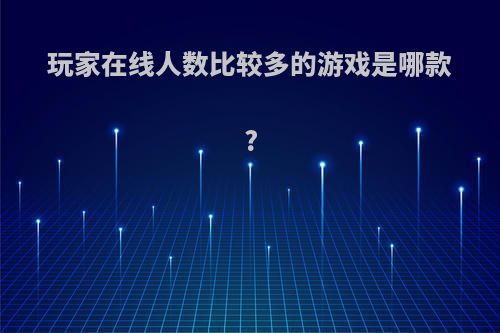 玩家在线人数比较多的游戏是哪款?