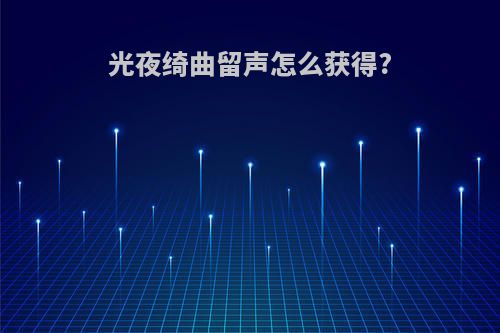 光夜绮曲留声怎么获得?