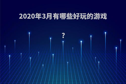 2020年3月有哪些好玩的游戏?