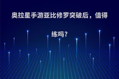 奥拉星手游亚比修罗突破后，值得练吗?