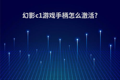 幻影c1游戏手柄怎么激活?