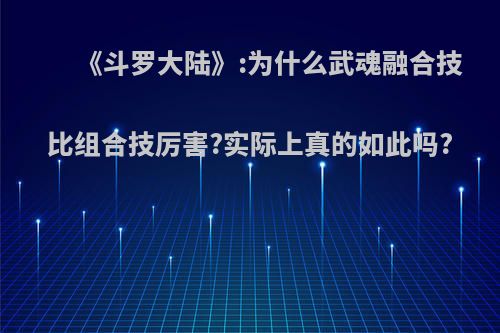 《斗罗大陆》:为什么武魂融合技比组合技厉害?实际上真的如此吗?