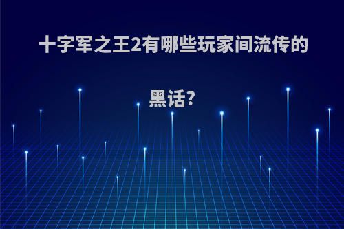 十字军之王2有哪些玩家间流传的黑话?