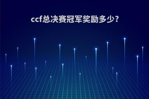 ccf总决赛冠军奖励多少?