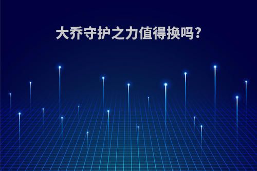 大乔守护之力值得换吗?