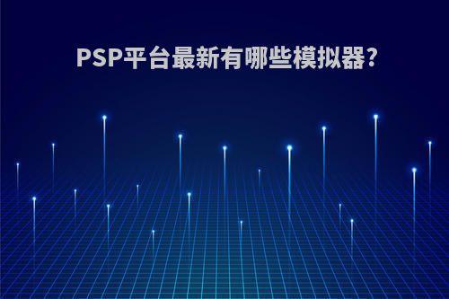 PSP平台最新有哪些模拟器?