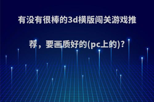 有没有很棒的3d横版闯关游戏推荐，要画质好的(pc上的)?