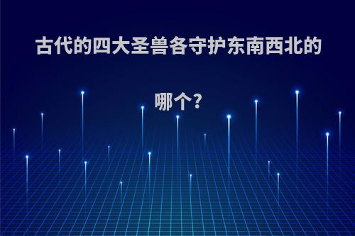 古代的四大圣兽各守护东南西北的哪个?