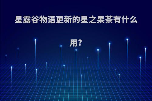 星露谷物语更新的星之果茶有什么用?