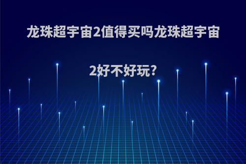 龙珠超宇宙2值得买吗龙珠超宇宙2好不好玩?