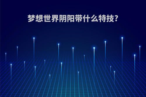 梦想世界阴阳带什么特技?