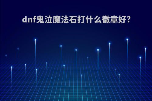 dnf鬼泣魔法石打什么徽章好?