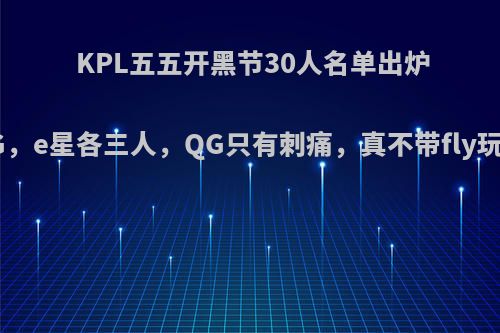 KPL五五开黑节30人名单出炉，AG，e星各三人，QG只有刺痛，真不带fly玩了吗?