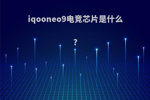 iqooneo9电竞芯片是什么?