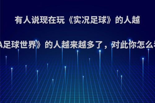 有人说现在玩《实况足球》的人越来越少，玩《FIFA足球世界》的人越来越多了，对此你怎么看?这是为什么呢?