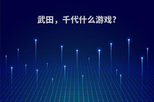 武田，千代什么游戏?