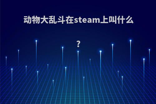 动物大乱斗在steam上叫什么?