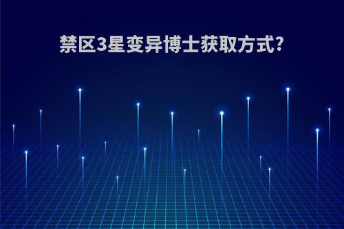 禁区3星变异博士获取方式?