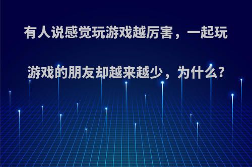 有人说感觉玩游戏越厉害，一起玩游戏的朋友却越来越少，为什么?