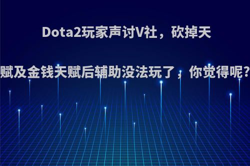 Dota2玩家声讨V社，砍掉天赋及金钱天赋后辅助没法玩了，你觉得呢?