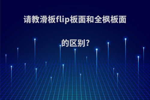 请教滑板flip板面和全枫板面的区别?