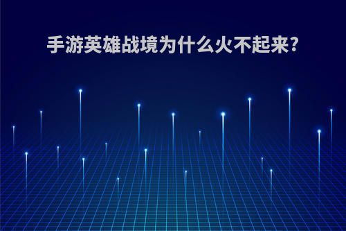 手游英雄战境为什么火不起来?