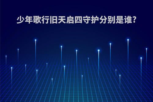少年歌行旧天启四守护分别是谁?