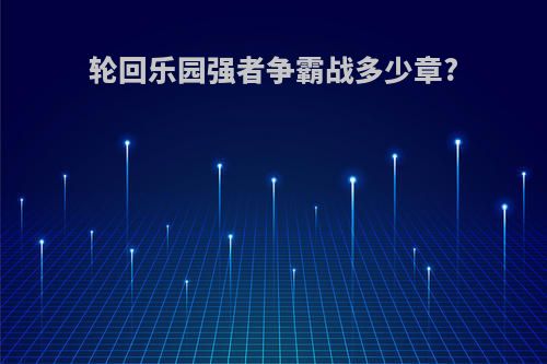 轮回乐园强者争霸战多少章?