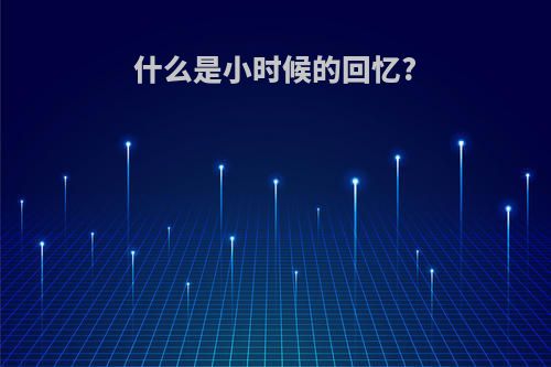 什么是小时候的回忆?