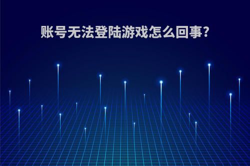 账号无法登陆游戏怎么回事?