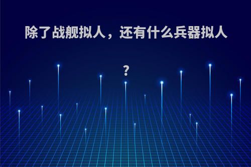 除了战舰拟人，还有什么兵器拟人?