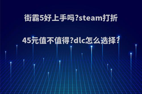 街霸5好上手吗?steam打折45元值不值得?dlc怎么选择?